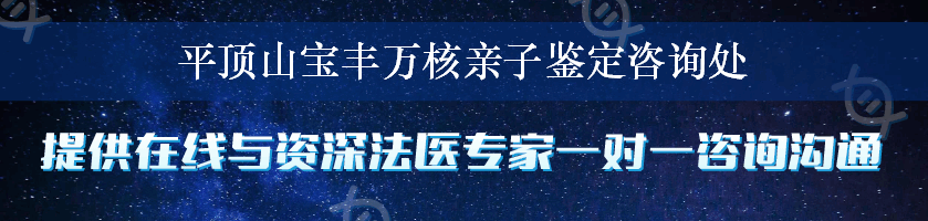 平顶山宝丰万核亲子鉴定咨询处